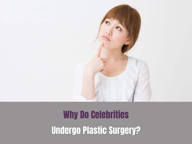 Why Do Celebrities Undergo Plastic Surgery